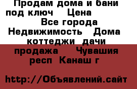 Продам дома и бани под ключ. › Цена ­ 300 000 - Все города Недвижимость » Дома, коттеджи, дачи продажа   . Чувашия респ.,Канаш г.